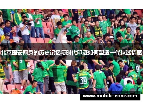 北京国安前身的历史记忆与时代印迹如何塑造一代球迷情感 北京国安前身的历史记忆与时代印迹如何塑造一代球迷情感