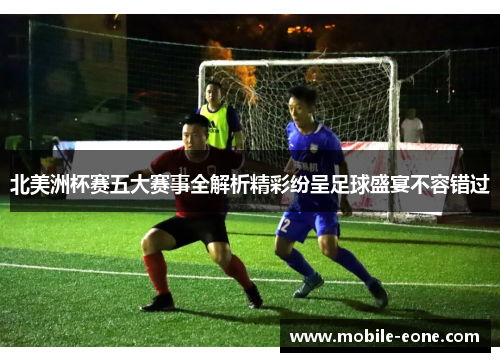 北美洲杯赛五大赛事全解析精彩纷呈足球盛宴不容错过 北美洲杯赛五大赛事全解析精彩纷呈足球盛宴不容错过