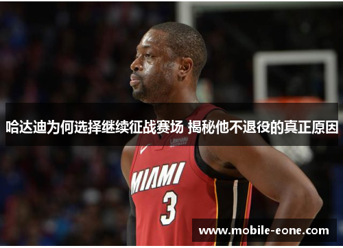 哈达迪为何选择继续征战赛场 揭秘他不退役的真正原因 哈达迪为何选择继续征战赛场 揭秘他不退役的真正原因