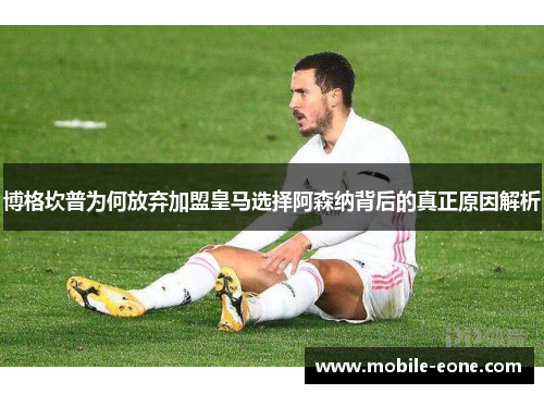 博格坎普为何放弃加盟皇马选择阿森纳背后的真正原因解析 博格坎普为何放弃加盟皇马选择阿森纳背后的真正原因解析