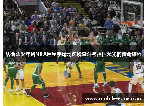 从街头少年到NBA巨星字母哥逆境奋斗与祖国荣光的传奇旅程 从街头少年到NBA巨星字母哥逆境奋斗与祖国荣光的传奇旅程