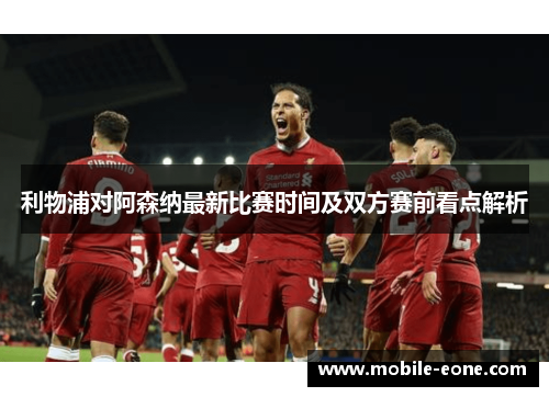 利物浦对阿森纳最新比赛时间及双方赛前看点解析 利物浦对阿森纳最新比赛时间及双方赛前看点解析