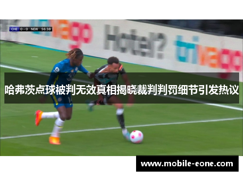 哈弗茨点球被判无效真相揭晓裁判判罚细节引发热议