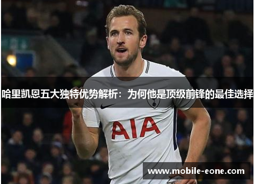 哈里凯恩五大独特优势解析:为何他是顶级前锋的最佳选择 哈里凯恩五大独特优势解析:为何他是顶级前锋的最佳选择