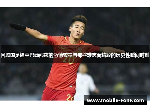 回顾国足逼平巴西那夜的激情较量与那些难忘而精彩的历史性瞬间时刻 回顾国足逼平巴西那夜的激情较量与那些难忘而精彩的历史性瞬间时刻