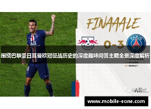 围绕巴黎圣日耳曼欧冠征战历史的深度趣味问答主题全景深度解析 围绕巴黎圣日耳曼欧冠征战历史的深度趣味问答主题全景深度解析