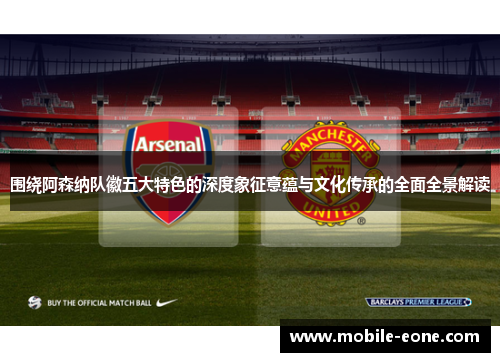 围绕阿森纳队徽五大特色的深度象征意蕴与文化传承的全面全景解读