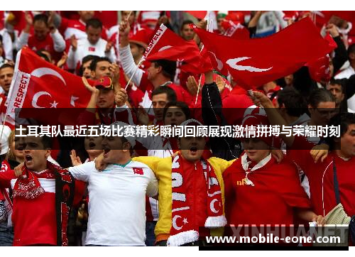 土耳其队最近五场比赛精彩瞬间回顾展现激情拼搏与荣耀时刻 土耳其队最近五场比赛精彩瞬间回顾展现激情拼搏与荣耀时刻