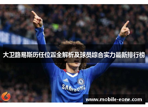 大卫路易斯历任位置全解析及球员综合实力最新排行榜