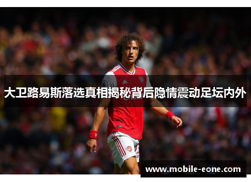 大卫路易斯落选真相揭秘背后隐情震动足坛内外 大卫路易斯落选真相揭秘背后隐情震动足坛内外
