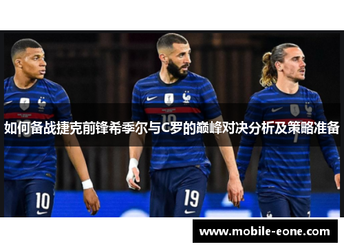如何备战捷克前锋希季尔与C罗的巅峰对决分析及策略准备 如何备战捷克前锋希季尔与C罗的巅峰对决分析及策略准备
