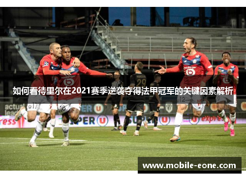 如何看待里尔在2021赛季逆袭夺得法甲冠军的关键因素解析 如何看待里尔在2021赛季逆袭夺得法甲冠军的关键因素解析