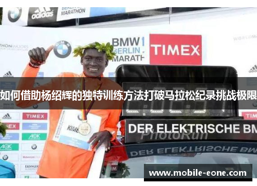 如何借助杨绍辉的独特训练方法打破马拉松纪录挑战极限 如何借助杨绍辉的独特训练方法打破马拉松纪录挑战极限