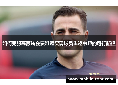 如何克服高额转会费难题实现球员重返中超的可行路径