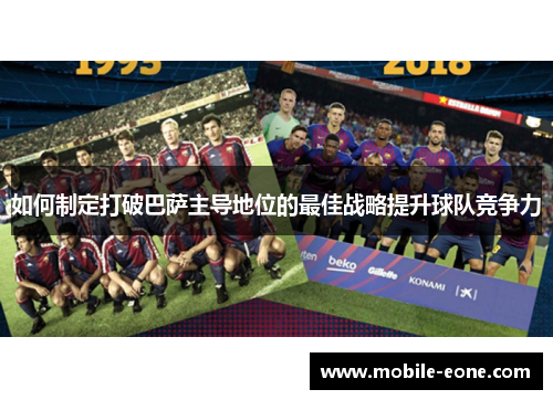 如何制定打破巴萨主导地位的最佳战略提升球队竞争力 如何制定打破巴萨主导地位的最佳战略提升球队竞争力