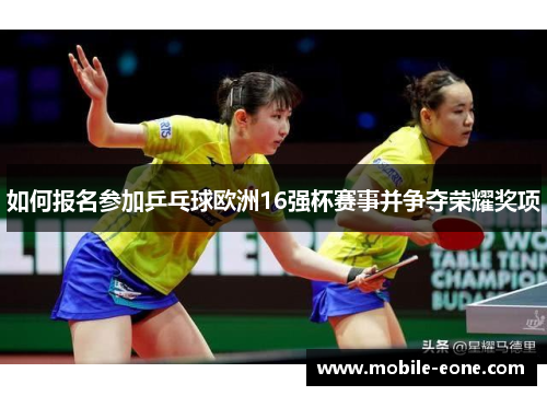 如何报名参加乒乓球欧洲16强杯赛事并争夺荣耀奖项 如何报名参加乒乓球欧洲16强杯赛事并争夺荣耀奖项