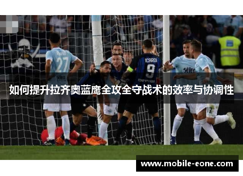 如何提升拉齐奥蓝鹰全攻全守战术的效率与协调性 如何提升拉齐奥蓝鹰全攻全守战术的效率与协调性