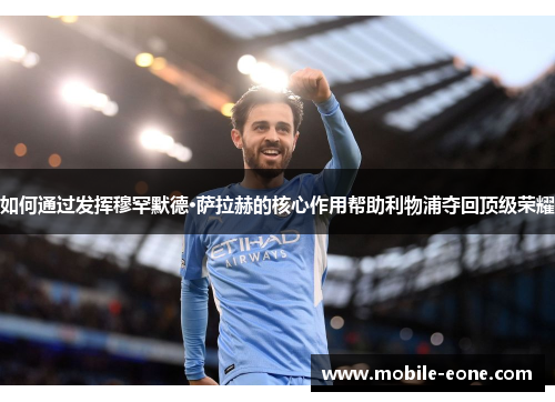 如何通过发挥穆罕默德·萨拉赫的核心作用帮助利物浦夺回顶级荣耀