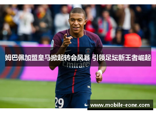 姆巴佩加盟皇马掀起转会风暴 引领足坛新王者崛起
