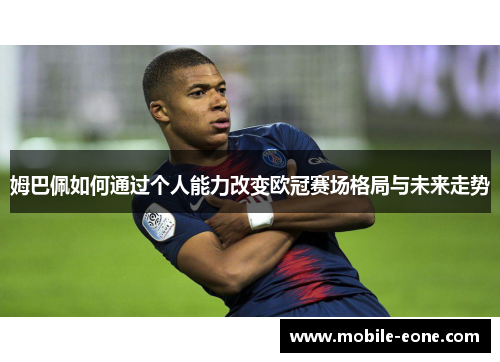 姆巴佩如何通过个人能力改变欧冠赛场格局与未来走势 姆巴佩如何通过个人能力改变欧冠赛场格局与未来走势