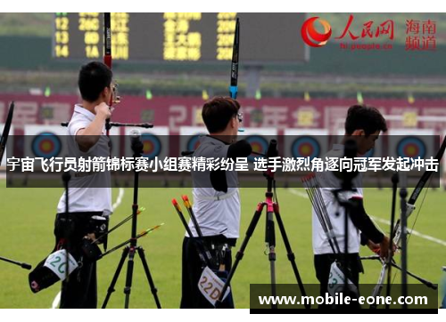 宇宙飞行员射箭锦标赛小组赛精彩纷呈 选手激烈角逐向冠军发起冲击