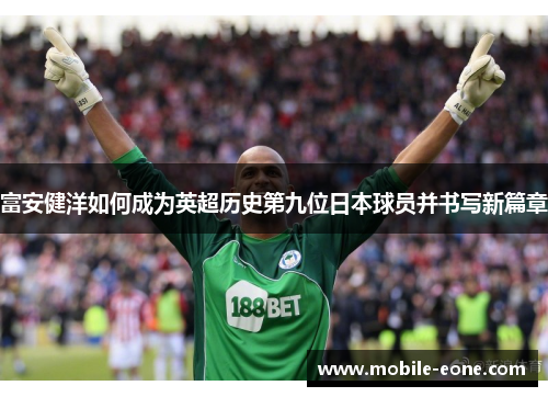 富安健洋如何成为英超历史第九位日本球员并书写新篇章