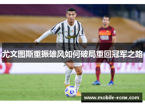 尤文图斯重振雄风如何破局重回冠军之路