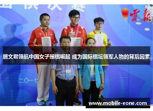 居文君领航中国女子围棋崛起 成为国际棋坛领军人物的背后因素