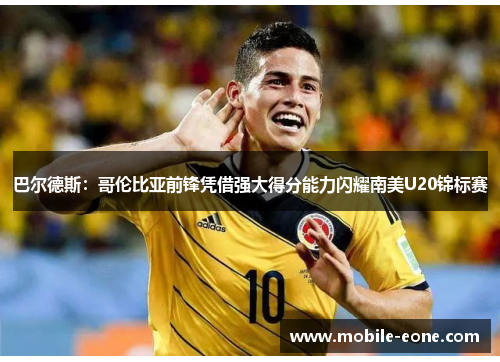 巴尔德斯：哥伦比亚前锋凭借强大得分能力闪耀南美U20锦标赛