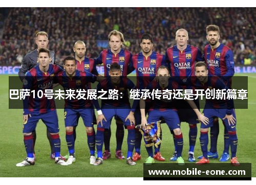 巴萨10号未来发展之路：继承传奇还是开创新篇章