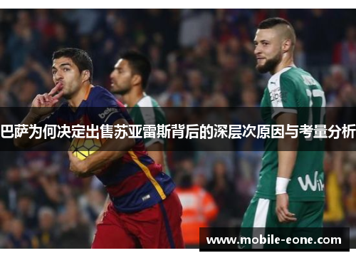巴萨为何决定出售苏亚雷斯背后的深层次原因与考量分析