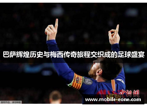 巴萨辉煌历史与梅西传奇旅程交织成的足球盛宴 巴萨辉煌历史与梅西传奇旅程交织成的足球盛宴