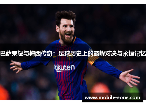 巴萨荣耀与梅西传奇:足球历史上的巅峰对决与永恒记忆 巴萨荣耀与梅西传奇:足球历史上的巅峰对决与永恒记忆