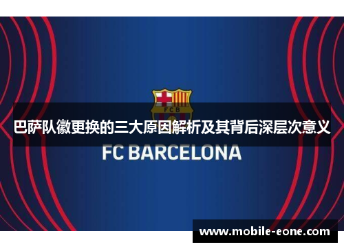 巴萨队徽更换的三大原因解析及其背后深层次意义 巴萨队徽更换的三大原因解析及其背后深层次意义
