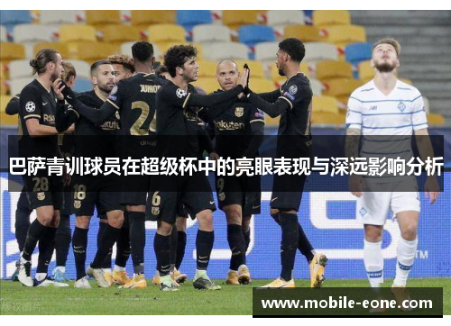 巴萨青训球员在超级杯中的亮眼表现与深远影响分析 巴萨青训球员在超级杯中的亮眼表现与深远影响分析