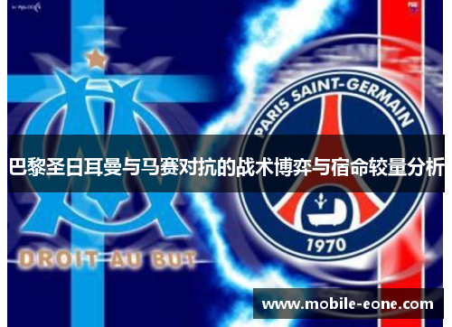 巴黎圣日耳曼与马赛对抗的战术博弈与宿命较量分析 巴黎圣日耳曼与马赛对抗的战术博弈与宿命较量分析