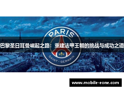 巴黎圣日耳曼崛起之路:重建法甲王朝的挑战与成功之道 巴黎圣日耳曼崛起之路:重建法甲王朝的挑战与成功之道