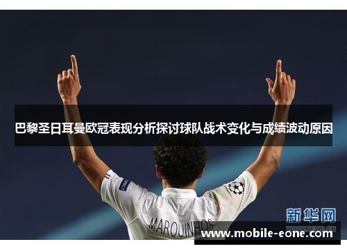 巴黎圣日耳曼欧冠表现分析探讨球队战术变化与成绩波动原因