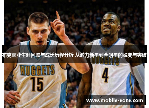 布克职业生涯回顾与成长历程分析 从潜力新星到全明星的蜕变与突破