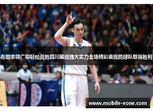 布朗率领广厦轻松战胜四川展现强大实力全场精彩表现助球队取得胜利