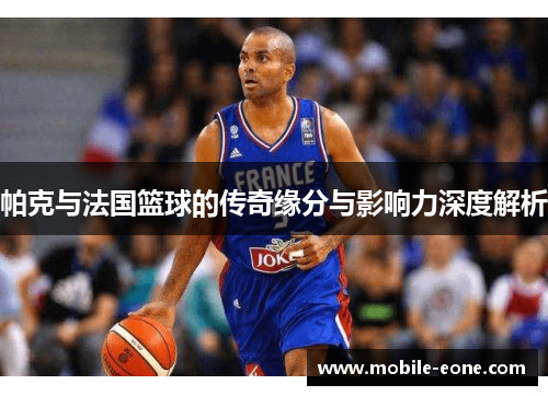 帕克与法国篮球的传奇缘分与影响力深度解析