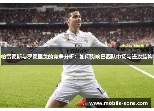 帕雷德斯与罗德里戈的竞争分析：如何影响巴西队中场与进攻结构