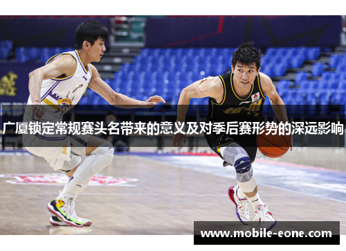 广厦锁定常规赛头名带来的意义及对季后赛形势的深远影响