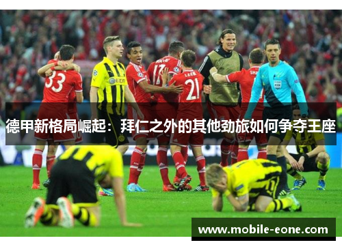 德甲新格局崛起：拜仁之外的其他劲旅如何争夺王座
