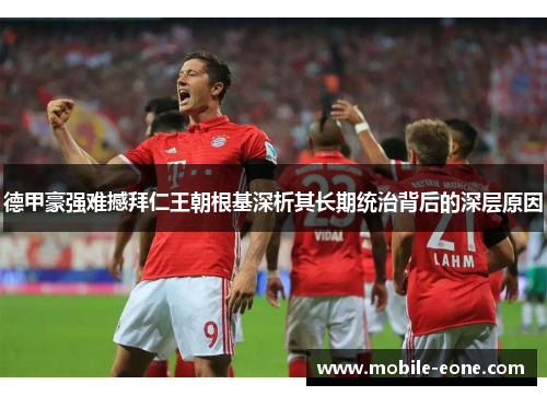 德甲豪强难撼拜仁王朝根基深析其长期统治背后的深层原因 德甲豪强难撼拜仁王朝根基深析其长期统治背后的深层原因