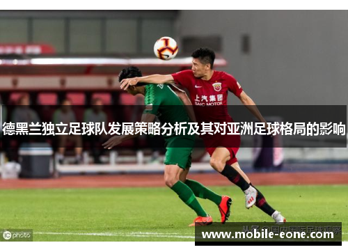 德黑兰独立足球队发展策略分析及其对亚洲足球格局的影响 德黑兰独立足球队发展策略分析及其对亚洲足球格局的影响
