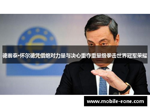 德翁泰·怀尔德凭借绝对力量与决心重夺重量级拳击世界冠军荣耀 德翁泰·怀尔德凭借绝对力量与决心重夺重量级拳击世界冠军荣耀