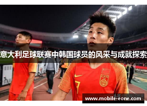 意大利足球联赛中韩国球员的风采与成就探索 意大利足球联赛中韩国球员的风采与成就探索