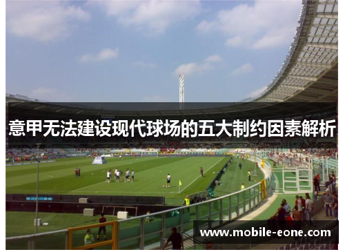 意甲无法建设现代球场的五大制约因素解析 意甲无法建设现代球场的五大制约因素解析