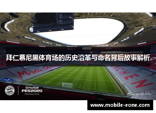 拜仁慕尼黑体育场的历史沿革与命名背后故事解析 拜仁慕尼黑体育场的历史沿革与命名背后故事解析
